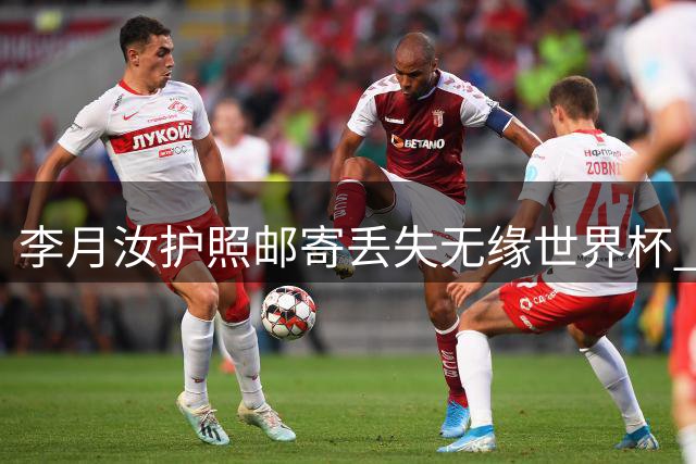 李月汝护照邮寄丢失无缘世界杯 责任人面临追责